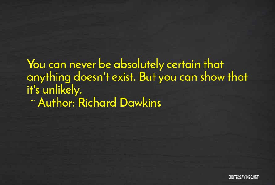Richard Dawkins Quotes: You Can Never Be Absolutely Certain That Anything Doesn't Exist. But You Can Show That It's Unlikely.