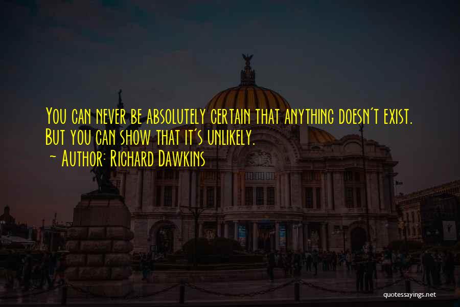 Richard Dawkins Quotes: You Can Never Be Absolutely Certain That Anything Doesn't Exist. But You Can Show That It's Unlikely.