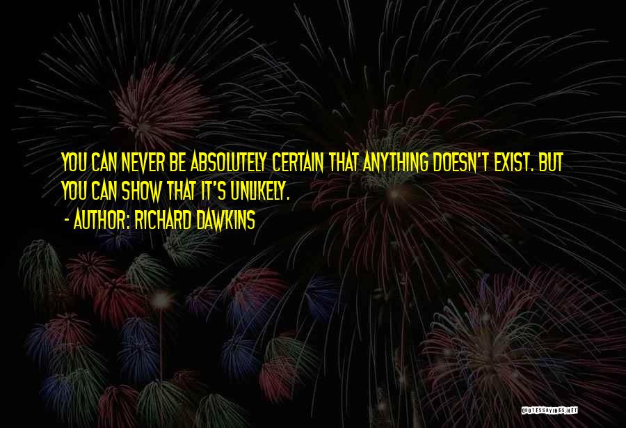 Richard Dawkins Quotes: You Can Never Be Absolutely Certain That Anything Doesn't Exist. But You Can Show That It's Unlikely.