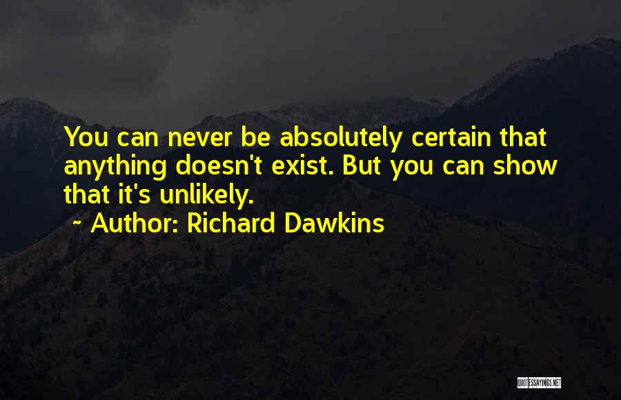 Richard Dawkins Quotes: You Can Never Be Absolutely Certain That Anything Doesn't Exist. But You Can Show That It's Unlikely.