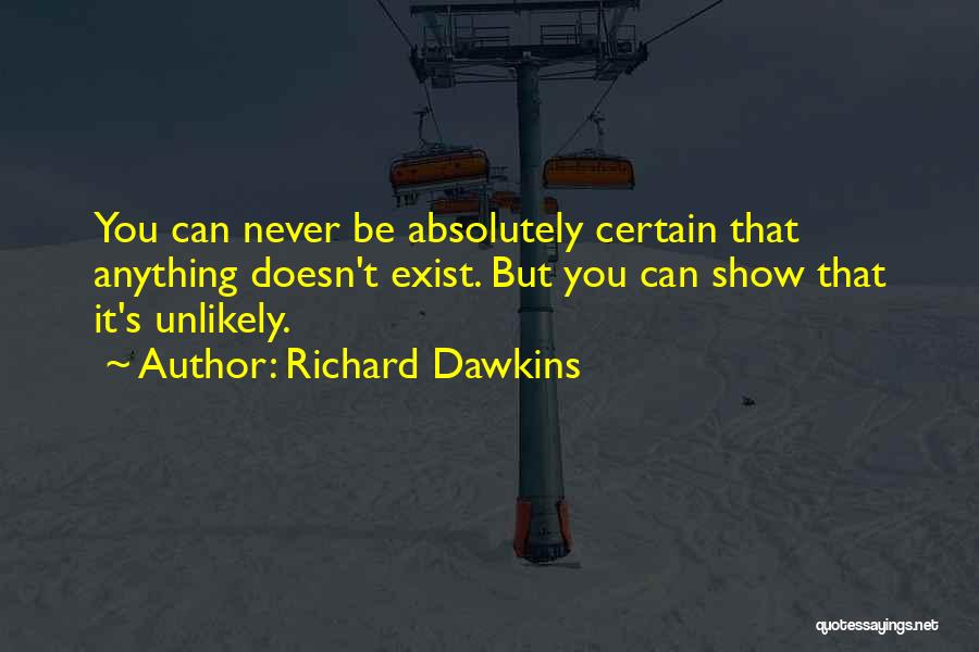 Richard Dawkins Quotes: You Can Never Be Absolutely Certain That Anything Doesn't Exist. But You Can Show That It's Unlikely.