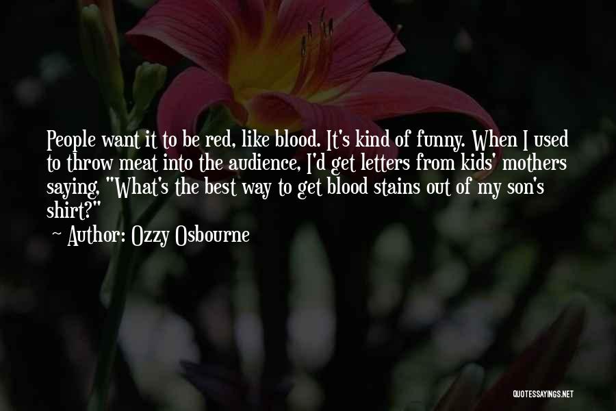 Ozzy Osbourne Quotes: People Want It To Be Red, Like Blood. It's Kind Of Funny. When I Used To Throw Meat Into The