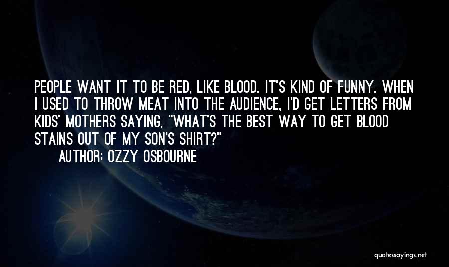 Ozzy Osbourne Quotes: People Want It To Be Red, Like Blood. It's Kind Of Funny. When I Used To Throw Meat Into The