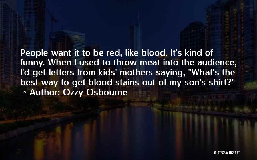 Ozzy Osbourne Quotes: People Want It To Be Red, Like Blood. It's Kind Of Funny. When I Used To Throw Meat Into The