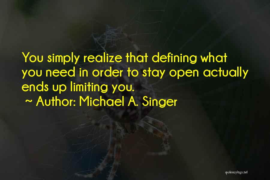 Michael A. Singer Quotes: You Simply Realize That Defining What You Need In Order To Stay Open Actually Ends Up Limiting You.