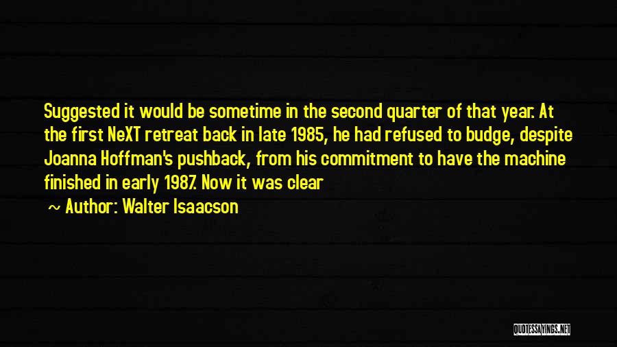 Walter Isaacson Quotes: Suggested It Would Be Sometime In The Second Quarter Of That Year. At The First Next Retreat Back In Late