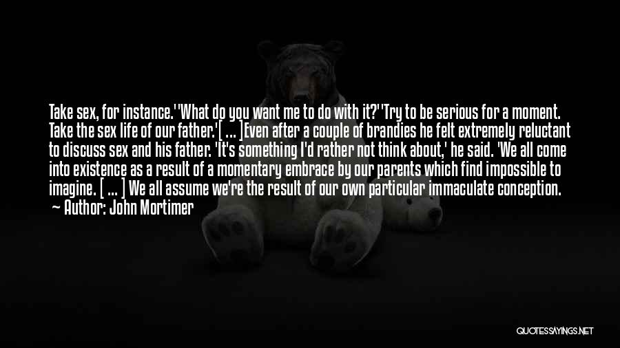 John Mortimer Quotes: Take Sex, For Instance.''what Do You Want Me To Do With It?''try To Be Serious For A Moment. Take The