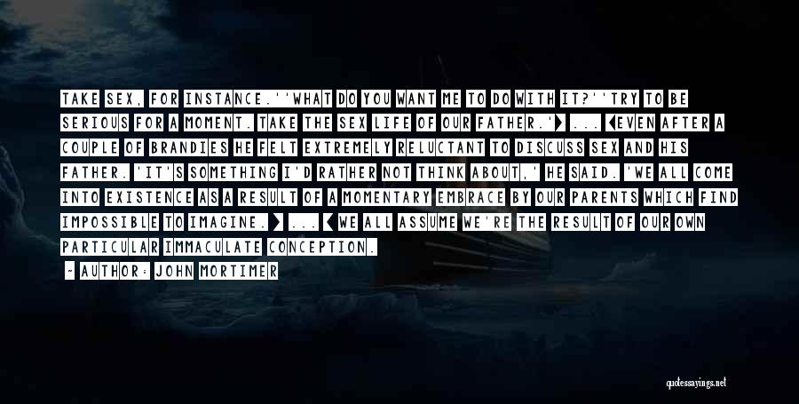 John Mortimer Quotes: Take Sex, For Instance.''what Do You Want Me To Do With It?''try To Be Serious For A Moment. Take The