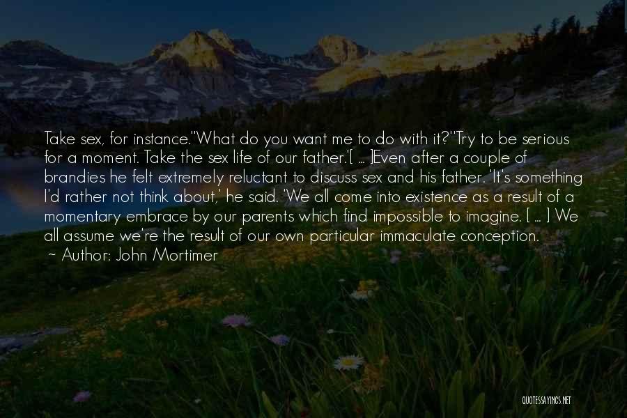 John Mortimer Quotes: Take Sex, For Instance.''what Do You Want Me To Do With It?''try To Be Serious For A Moment. Take The