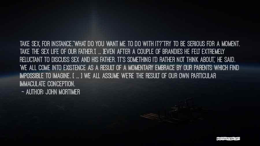 John Mortimer Quotes: Take Sex, For Instance.''what Do You Want Me To Do With It?''try To Be Serious For A Moment. Take The