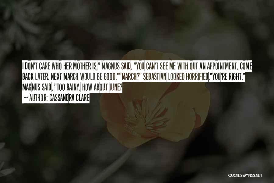 Cassandra Clare Quotes: I Don't Care Who Her Mother Is, Magnus Said. You Can't See Me With Out An Appointment. Come Back Later.