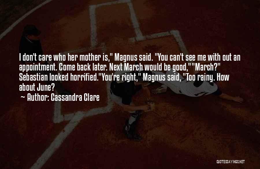 Cassandra Clare Quotes: I Don't Care Who Her Mother Is, Magnus Said. You Can't See Me With Out An Appointment. Come Back Later.