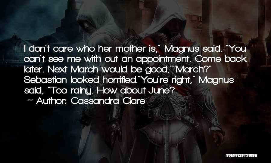Cassandra Clare Quotes: I Don't Care Who Her Mother Is, Magnus Said. You Can't See Me With Out An Appointment. Come Back Later.