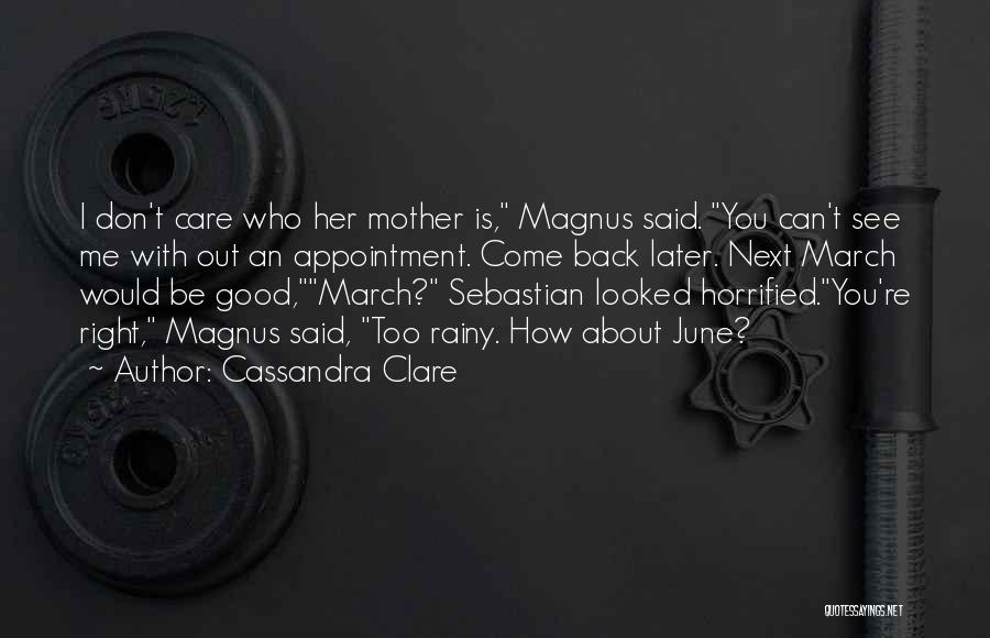 Cassandra Clare Quotes: I Don't Care Who Her Mother Is, Magnus Said. You Can't See Me With Out An Appointment. Come Back Later.