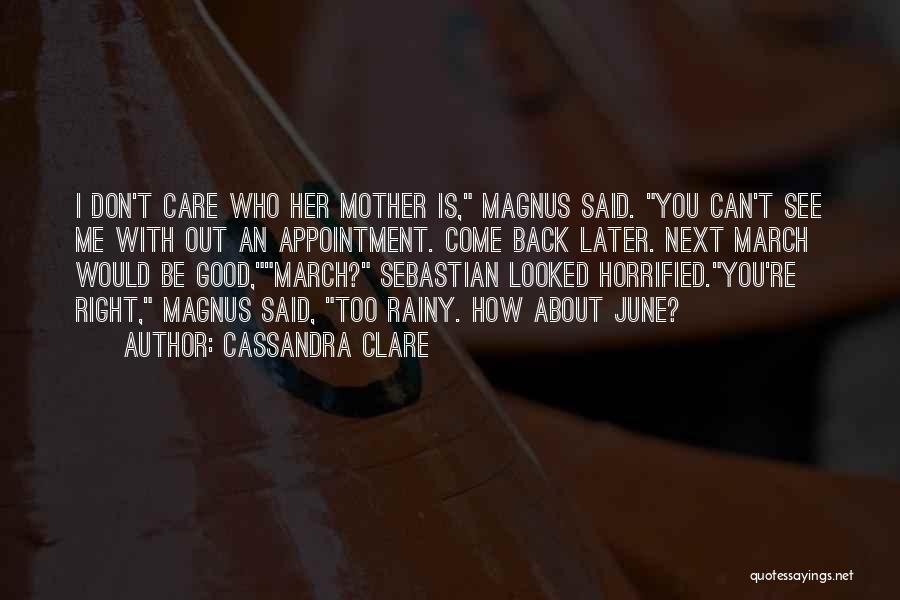 Cassandra Clare Quotes: I Don't Care Who Her Mother Is, Magnus Said. You Can't See Me With Out An Appointment. Come Back Later.