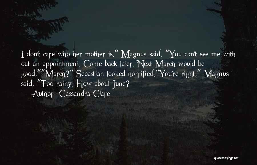 Cassandra Clare Quotes: I Don't Care Who Her Mother Is, Magnus Said. You Can't See Me With Out An Appointment. Come Back Later.