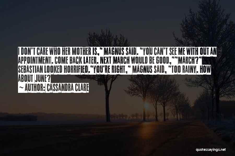 Cassandra Clare Quotes: I Don't Care Who Her Mother Is, Magnus Said. You Can't See Me With Out An Appointment. Come Back Later.