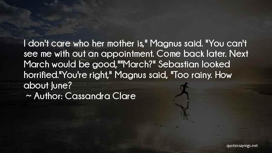 Cassandra Clare Quotes: I Don't Care Who Her Mother Is, Magnus Said. You Can't See Me With Out An Appointment. Come Back Later.