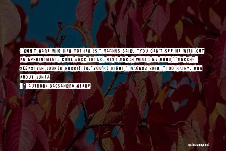 Cassandra Clare Quotes: I Don't Care Who Her Mother Is, Magnus Said. You Can't See Me With Out An Appointment. Come Back Later.