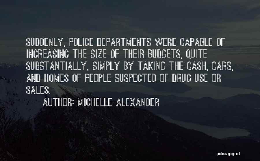 Michelle Alexander Quotes: Suddenly, Police Departments Were Capable Of Increasing The Size Of Their Budgets, Quite Substantially, Simply By Taking The Cash, Cars,