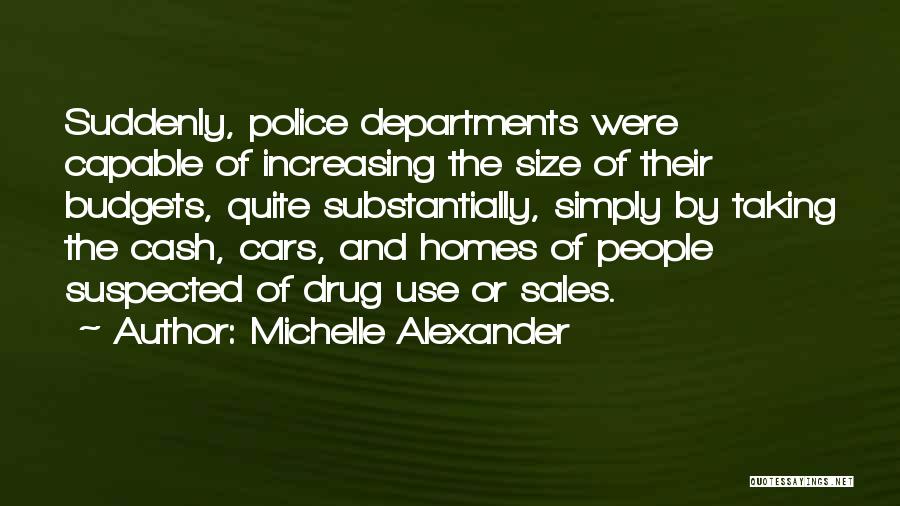 Michelle Alexander Quotes: Suddenly, Police Departments Were Capable Of Increasing The Size Of Their Budgets, Quite Substantially, Simply By Taking The Cash, Cars,