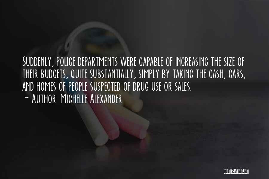 Michelle Alexander Quotes: Suddenly, Police Departments Were Capable Of Increasing The Size Of Their Budgets, Quite Substantially, Simply By Taking The Cash, Cars,
