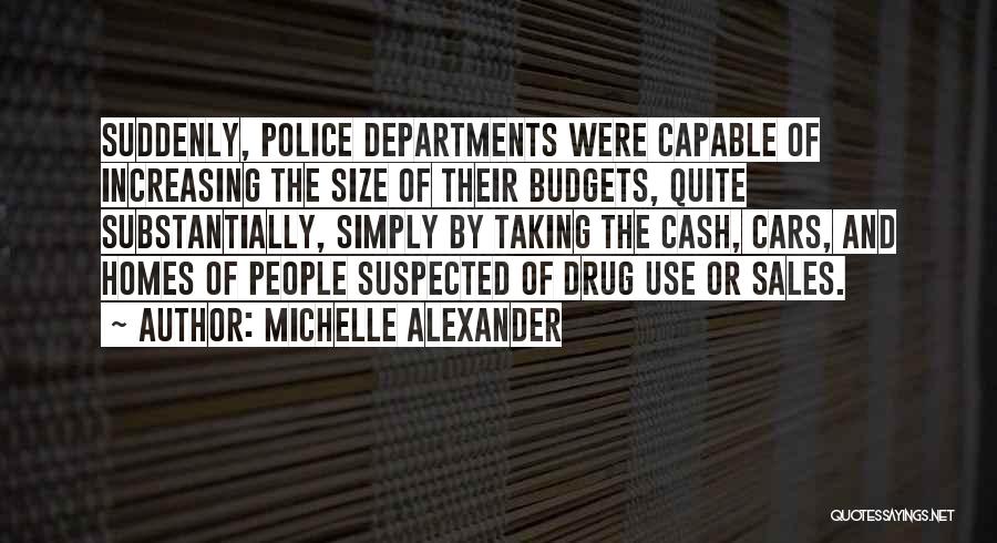 Michelle Alexander Quotes: Suddenly, Police Departments Were Capable Of Increasing The Size Of Their Budgets, Quite Substantially, Simply By Taking The Cash, Cars,