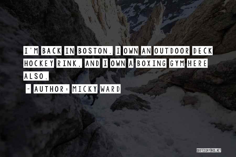 Micky Ward Quotes: I'm Back In Boston. I Own An Outdoor Deck Hockey Rink, And I Own A Boxing Gym Here Also.