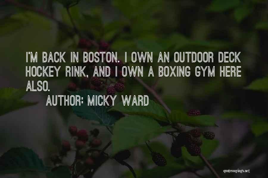 Micky Ward Quotes: I'm Back In Boston. I Own An Outdoor Deck Hockey Rink, And I Own A Boxing Gym Here Also.