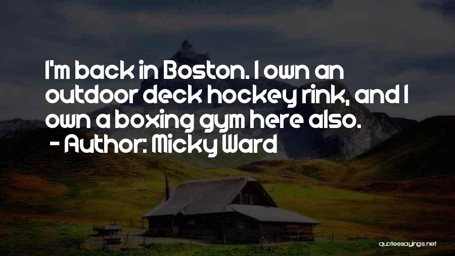 Micky Ward Quotes: I'm Back In Boston. I Own An Outdoor Deck Hockey Rink, And I Own A Boxing Gym Here Also.