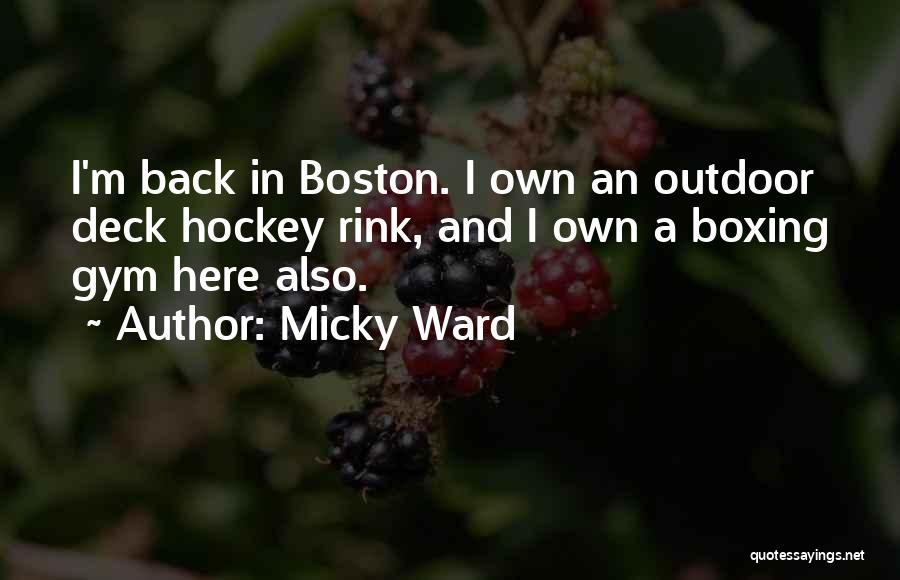 Micky Ward Quotes: I'm Back In Boston. I Own An Outdoor Deck Hockey Rink, And I Own A Boxing Gym Here Also.