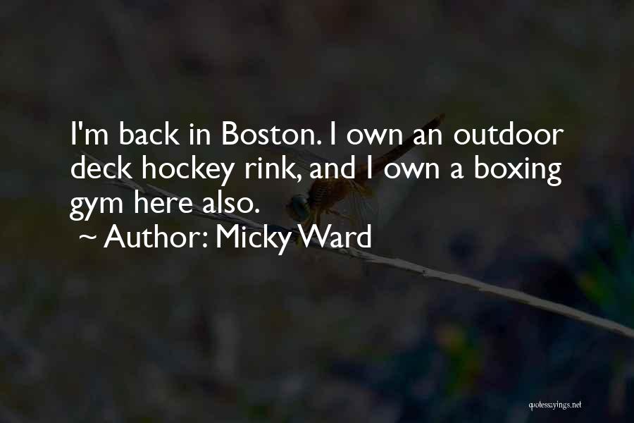 Micky Ward Quotes: I'm Back In Boston. I Own An Outdoor Deck Hockey Rink, And I Own A Boxing Gym Here Also.
