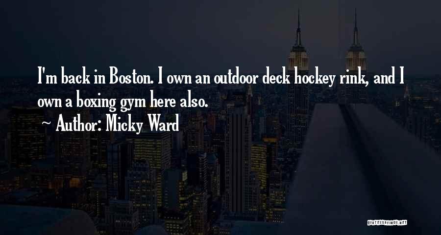 Micky Ward Quotes: I'm Back In Boston. I Own An Outdoor Deck Hockey Rink, And I Own A Boxing Gym Here Also.