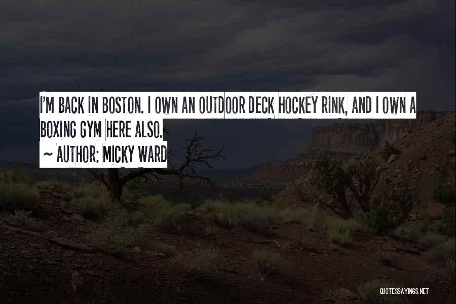 Micky Ward Quotes: I'm Back In Boston. I Own An Outdoor Deck Hockey Rink, And I Own A Boxing Gym Here Also.