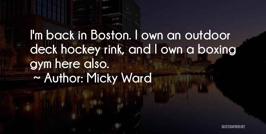 Micky Ward Quotes: I'm Back In Boston. I Own An Outdoor Deck Hockey Rink, And I Own A Boxing Gym Here Also.