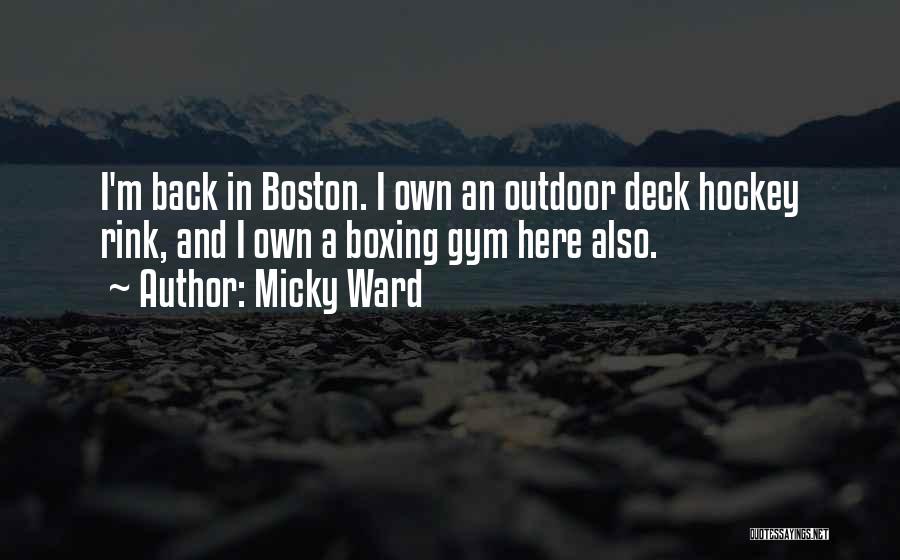 Micky Ward Quotes: I'm Back In Boston. I Own An Outdoor Deck Hockey Rink, And I Own A Boxing Gym Here Also.