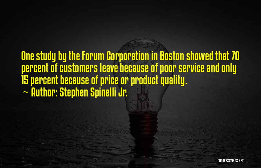 Stephen Spinelli Jr. Quotes: One Study By The Forum Corporation In Boston Showed That 70 Percent Of Customers Leave Because Of Poor Service And