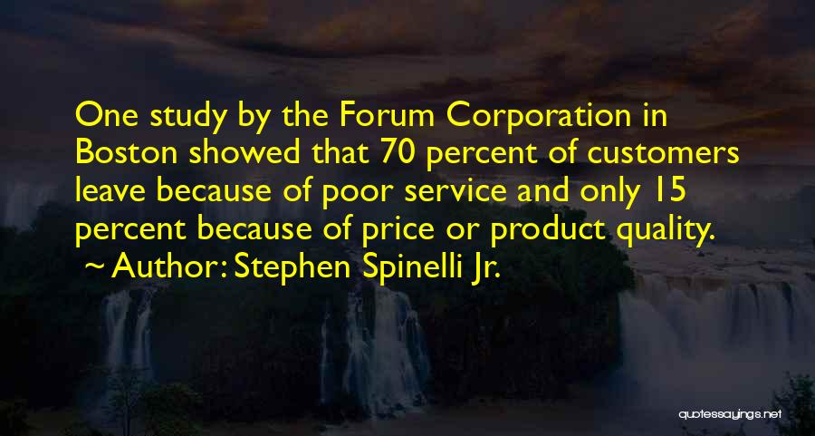 Stephen Spinelli Jr. Quotes: One Study By The Forum Corporation In Boston Showed That 70 Percent Of Customers Leave Because Of Poor Service And