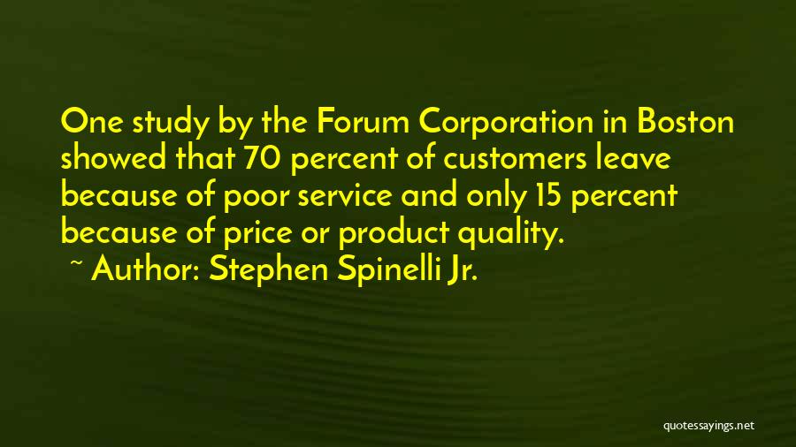 Stephen Spinelli Jr. Quotes: One Study By The Forum Corporation In Boston Showed That 70 Percent Of Customers Leave Because Of Poor Service And