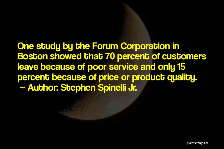 Stephen Spinelli Jr. Quotes: One Study By The Forum Corporation In Boston Showed That 70 Percent Of Customers Leave Because Of Poor Service And