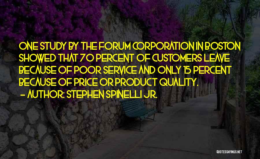 Stephen Spinelli Jr. Quotes: One Study By The Forum Corporation In Boston Showed That 70 Percent Of Customers Leave Because Of Poor Service And