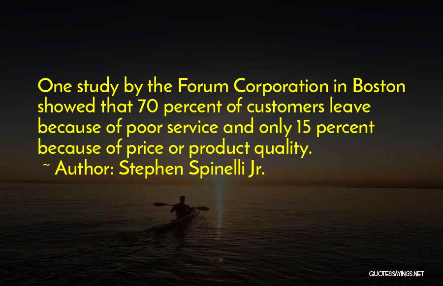 Stephen Spinelli Jr. Quotes: One Study By The Forum Corporation In Boston Showed That 70 Percent Of Customers Leave Because Of Poor Service And