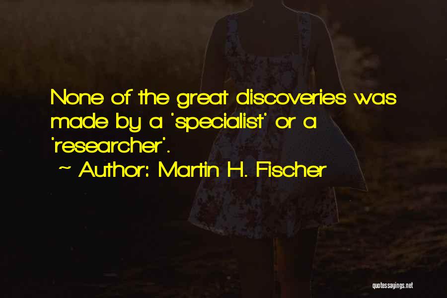 Martin H. Fischer Quotes: None Of The Great Discoveries Was Made By A 'specialist' Or A 'researcher'.