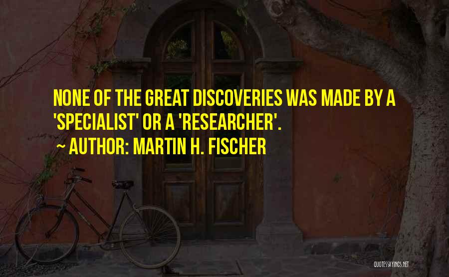 Martin H. Fischer Quotes: None Of The Great Discoveries Was Made By A 'specialist' Or A 'researcher'.