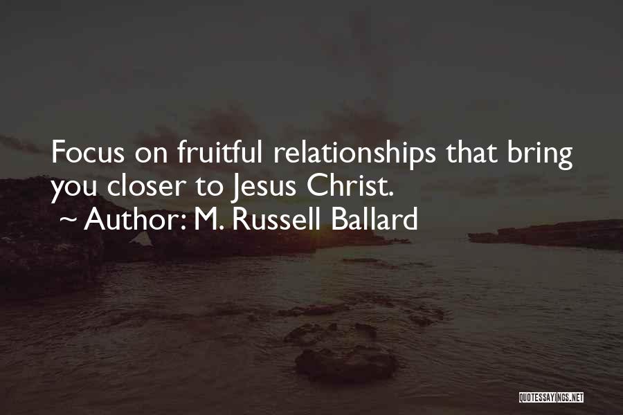 M. Russell Ballard Quotes: Focus On Fruitful Relationships That Bring You Closer To Jesus Christ.