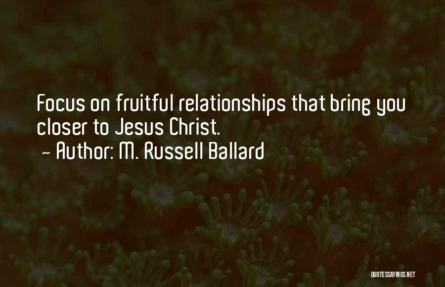 M. Russell Ballard Quotes: Focus On Fruitful Relationships That Bring You Closer To Jesus Christ.