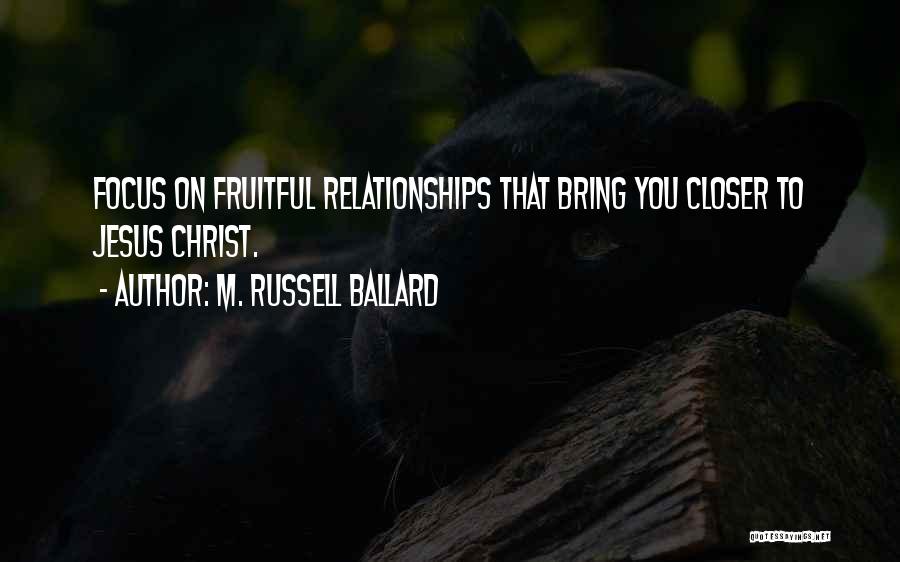 M. Russell Ballard Quotes: Focus On Fruitful Relationships That Bring You Closer To Jesus Christ.