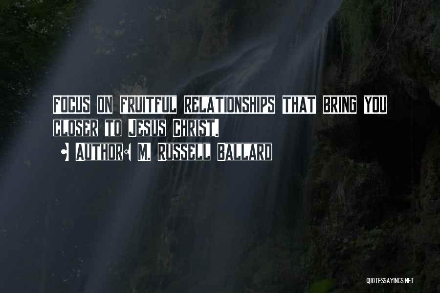 M. Russell Ballard Quotes: Focus On Fruitful Relationships That Bring You Closer To Jesus Christ.