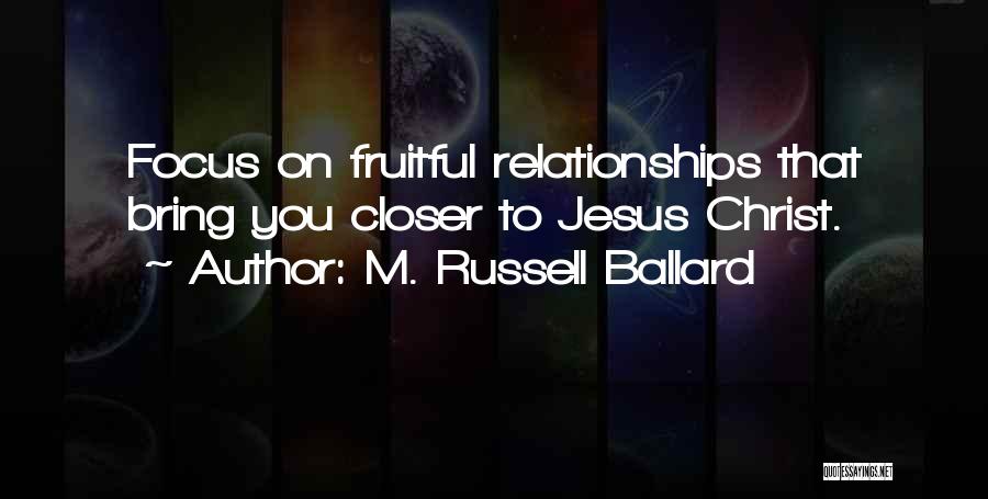 M. Russell Ballard Quotes: Focus On Fruitful Relationships That Bring You Closer To Jesus Christ.