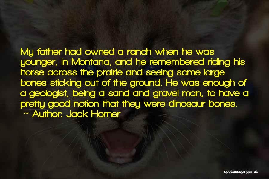 Jack Horner Quotes: My Father Had Owned A Ranch When He Was Younger, In Montana, And He Remembered Riding His Horse Across The